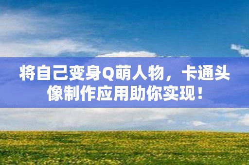 将自己变身Q萌人物，卡通头像制作应用助你实现！