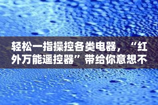 轻松一指操控各类电器，“红外万能遥控器”带给你意想不到的体验！