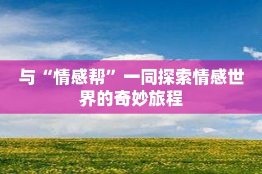 与“情感帮”一同探索情感世界的奇妙旅程