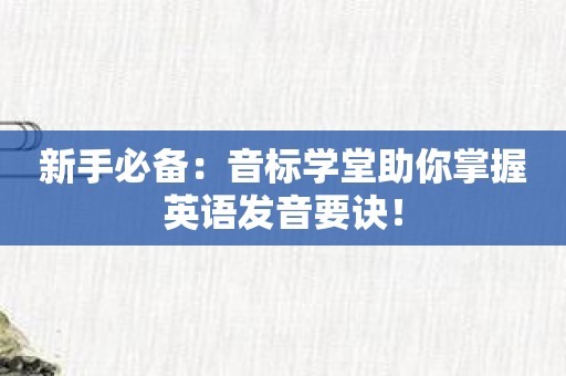 新手必备：音标学堂助你掌握英语发音要诀！