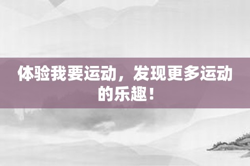 体验我要运动，发现更多运动的乐趣！