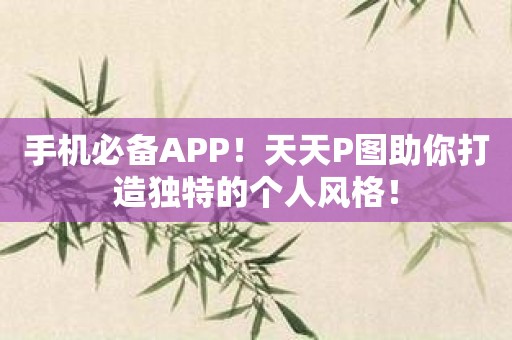 手机必备APP！天天P图助你打造独特的个人风格！