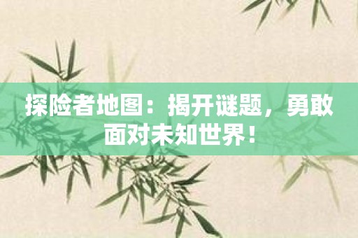 探险者地图：揭开谜题，勇敢面对未知世界！