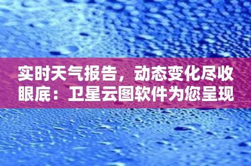 实时天气报告，动态变化尽收眼底：卫星云图软件为您呈现