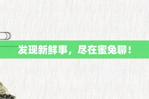 发现新鲜事，尽在蜜兔聊！