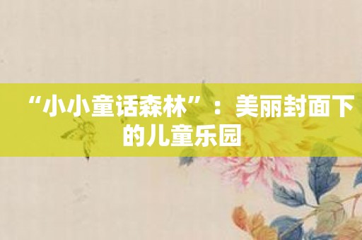 “小小童话森林”：美丽封面下的儿童乐园
