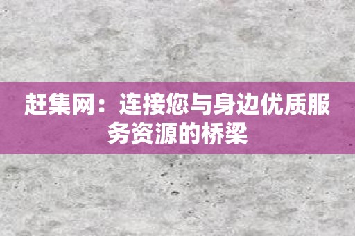 赶集网：连接您与身边优质服务资源的桥梁