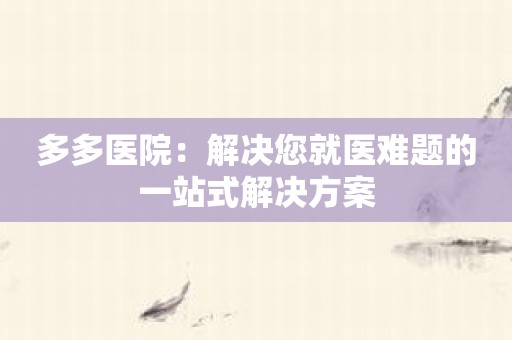多多医院：解决您就医难题的一站式解决方案