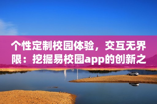 个性定制校园体验，交互无界限：挖掘易校园app的创新之处