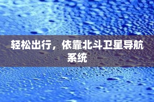 轻松出行，依靠北斗卫星导航系统