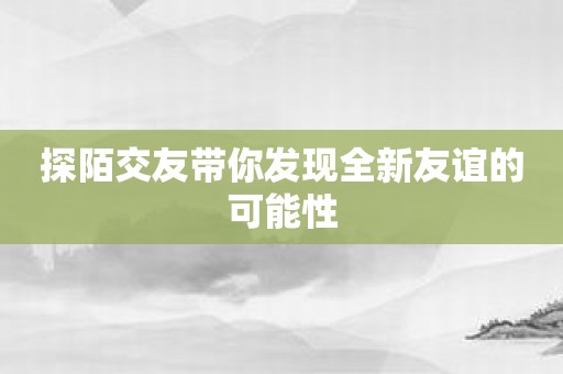 探陌交友带你发现全新友谊的可能性