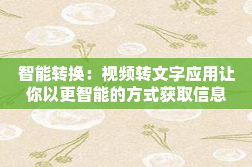 智能转换：视频转文字应用让你以更智能的方式获取信息