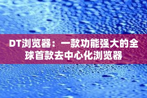 DT浏览器：一款功能强大的全球首款去中心化浏览器