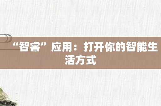 “智睿”应用：打开你的智能生活方式