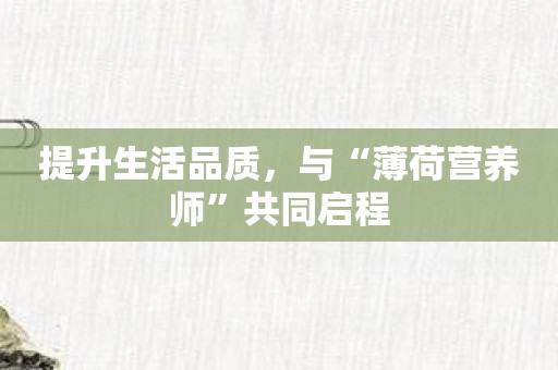 提升生活品质，与“薄荷营养师”共同启程