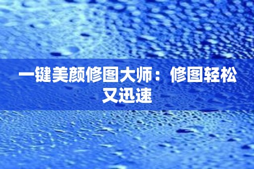 一键美颜修图大师：修图轻松又迅速