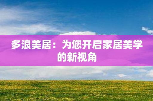 多浪美居：为您开启家居美学的新视角