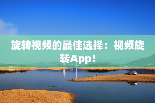 旋转视频的最佳选择：视频旋转App！
