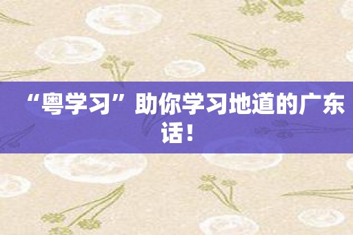 “粤学习”助你学习地道的广东话！