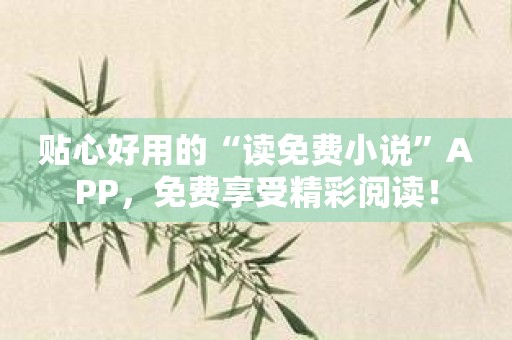 贴心好用的“读免费小说”APP，免费享受精彩阅读！