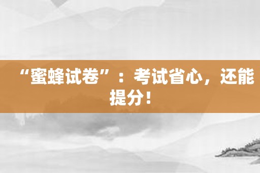 “蜜蜂试卷”：考试省心，还能提分！
