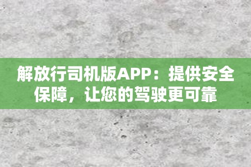 解放行司机版APP：提供安全保障，让您的驾驶更可靠