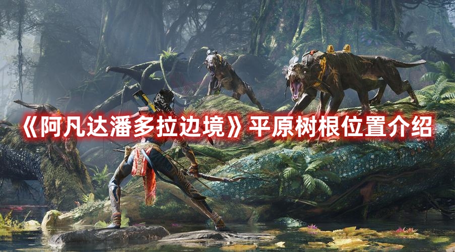 《阿凡达潘多拉边境》平原树根位置介绍