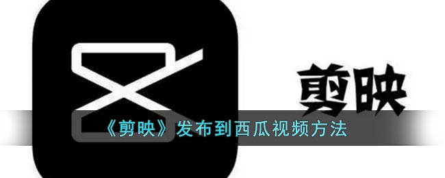 《剪映》发布到西瓜视频方法