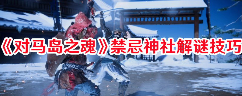 《对马岛之魂》禁忌神社解谜技巧