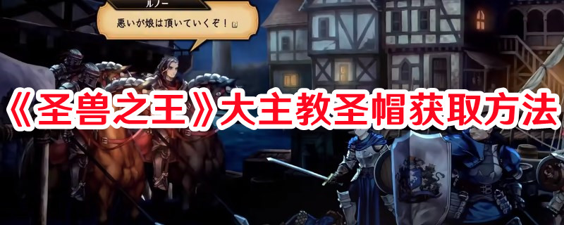 《圣兽之王》大主教圣帽获取方法