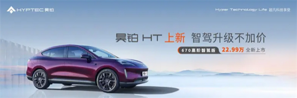 22.99万元!昊铂HT 670高阶智驾版上市:新增高速驾驶与智能泊车功能